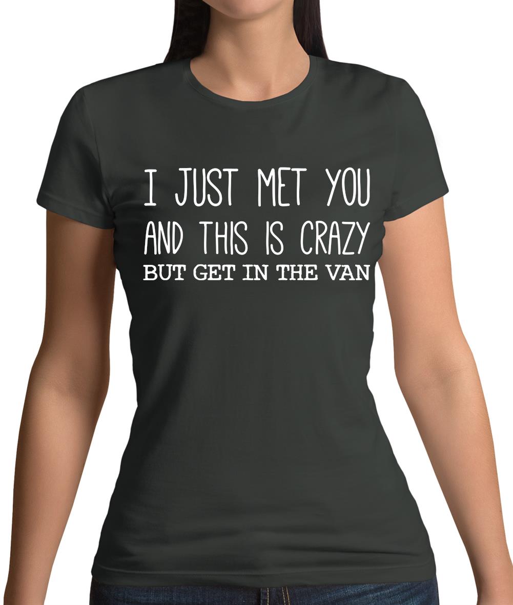 I Just Met You And This Is Crazy But Get In The Van Womens T-Shirt I Just Met You And This Is Crazy But Get In The Van Womens T-Shirt