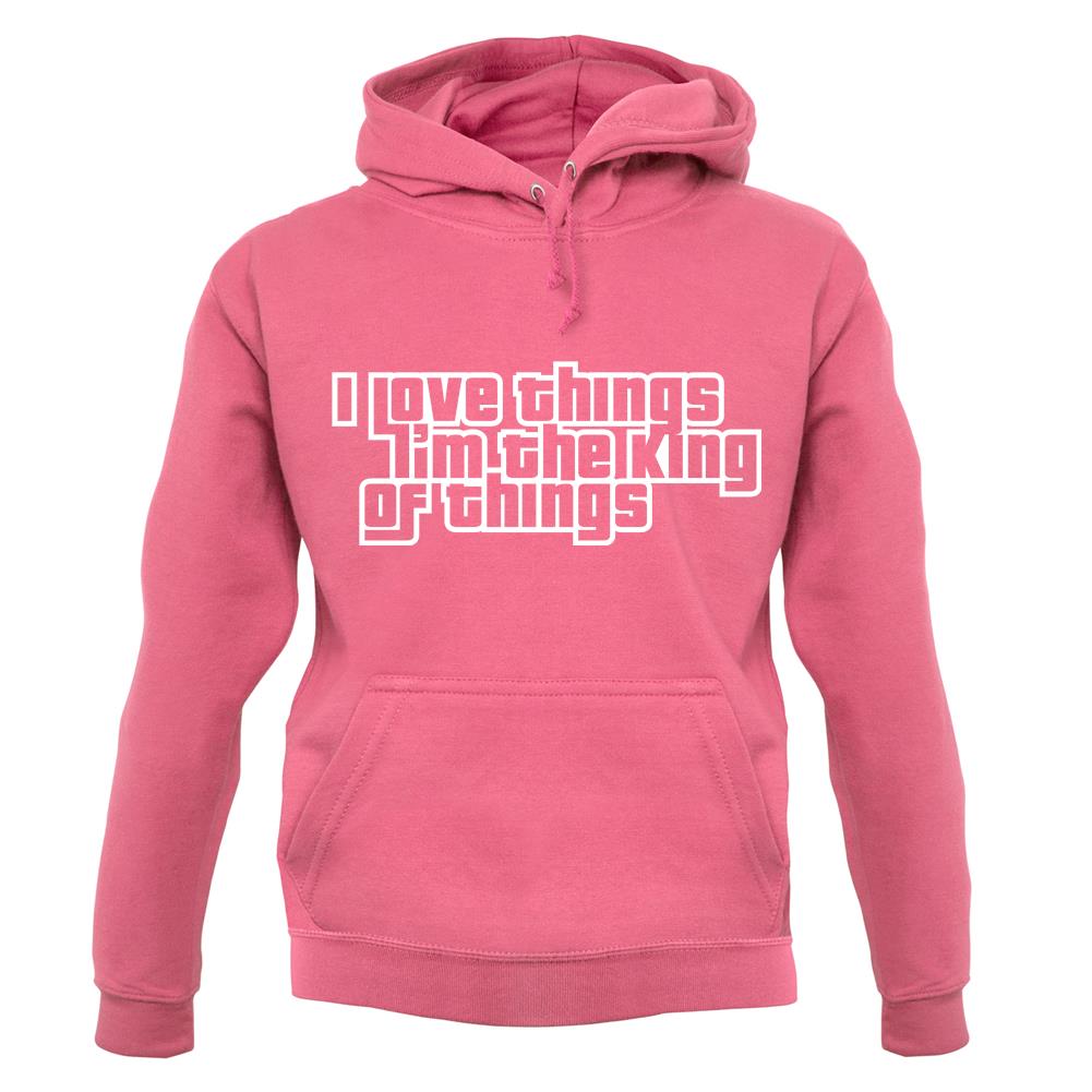 I Love Things I'm The King Of Things unisex hoodie I Love Things I'm The King Of Things unisex hoodie