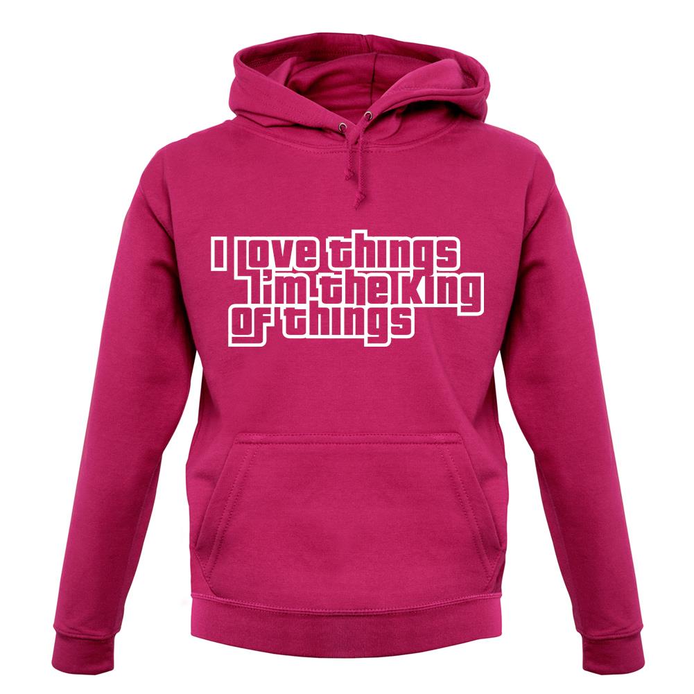 I Love Things I'm The King Of Things unisex hoodie I Love Things I'm The King Of Things unisex hoodie
