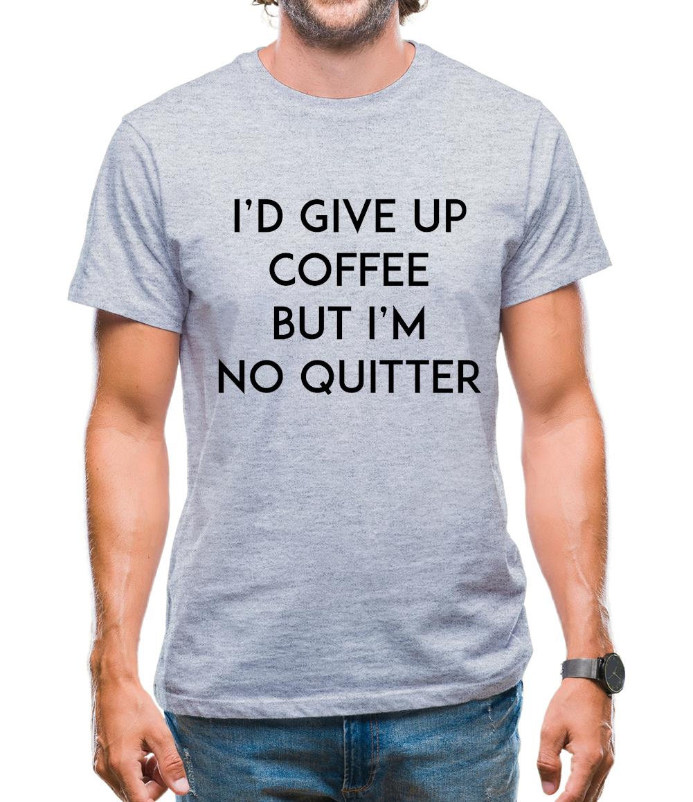 I'd Give Up Coffee Mens T-Shirt I'd Give Up Coffee Mens T-Shirt