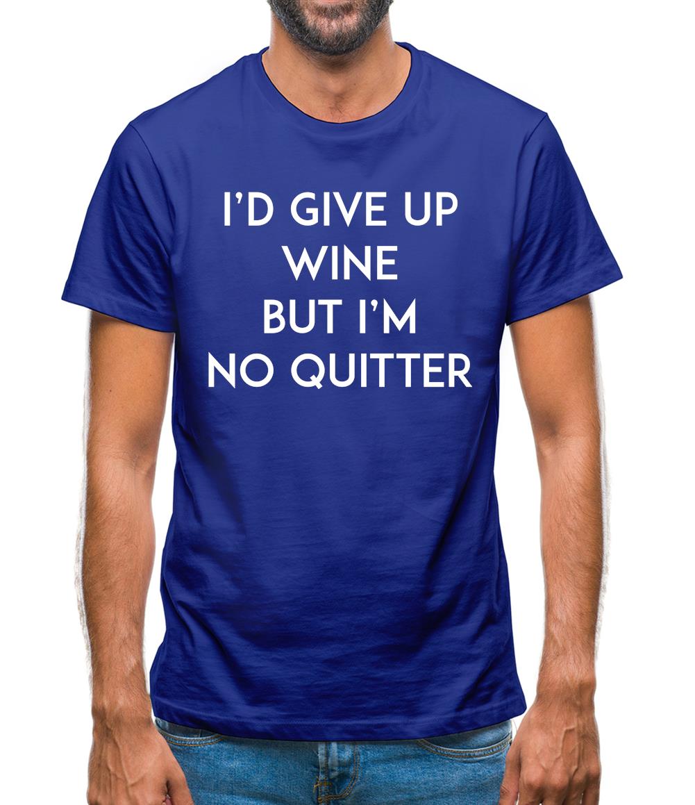 I'd Give Up Wine, But Im No Quitter Mens T-Shirt I'd Give Up Wine, But Im No Quitter Mens T-Shirt
