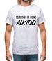 I'd Rather Be Doing Aikido Mens T-Shirt I'd Rather Be Doing Aikido Mens T-Shirt