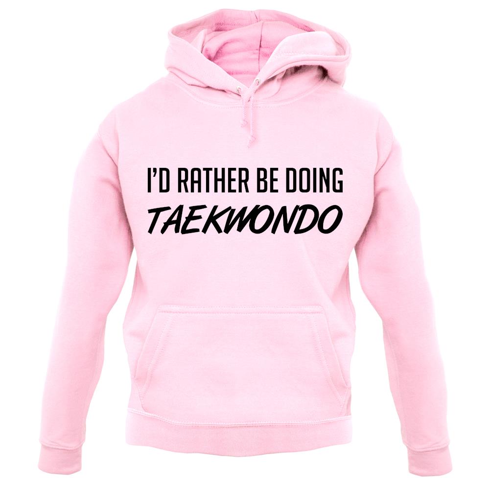 I'd Rather Be Doing Taekwondo unisex hoodie I'd Rather Be Doing Taekwondo unisex hoodie