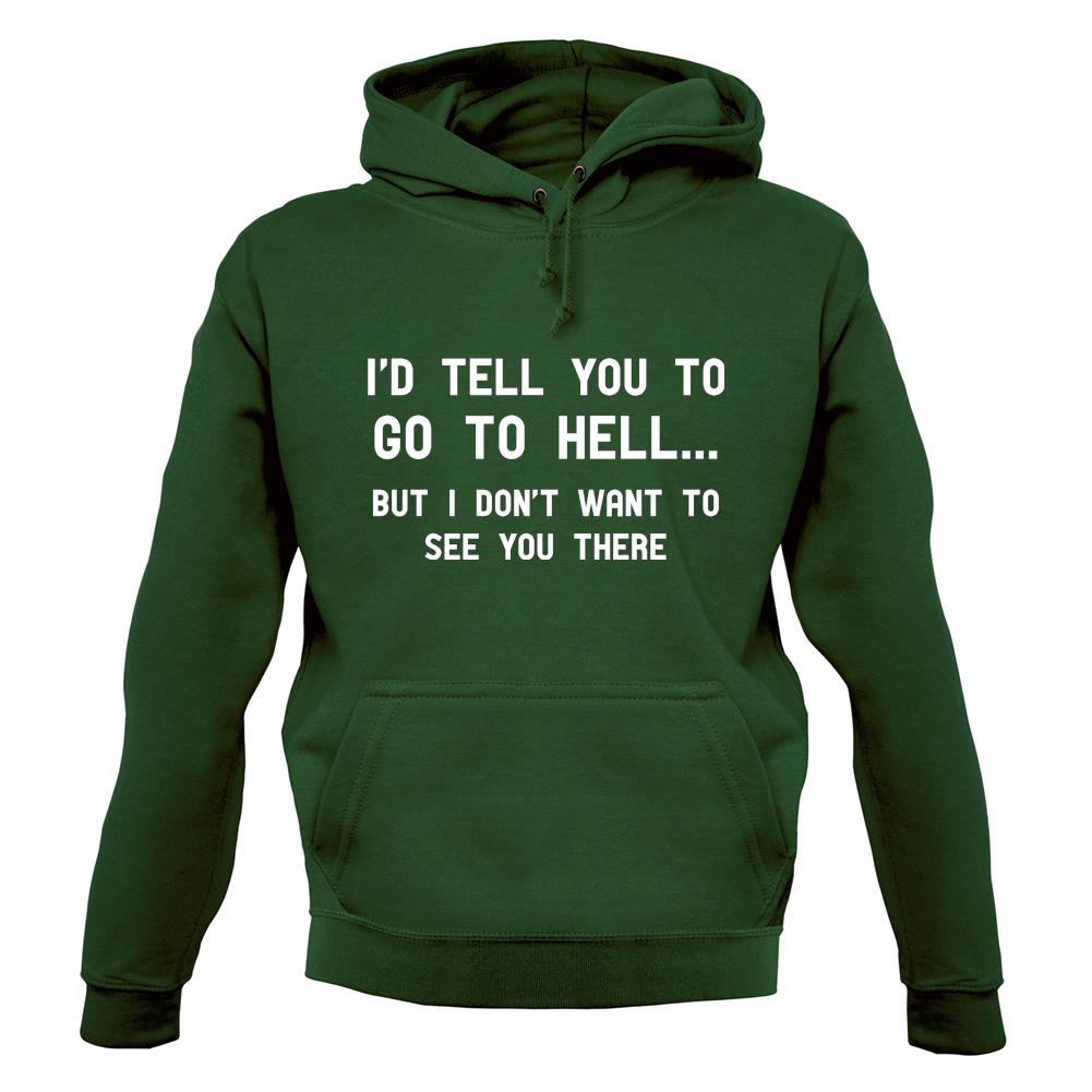 I'd Tell You To Go To Hell Unisex Hoodie I'd Tell You To Go To Hell Unisex Hoodie