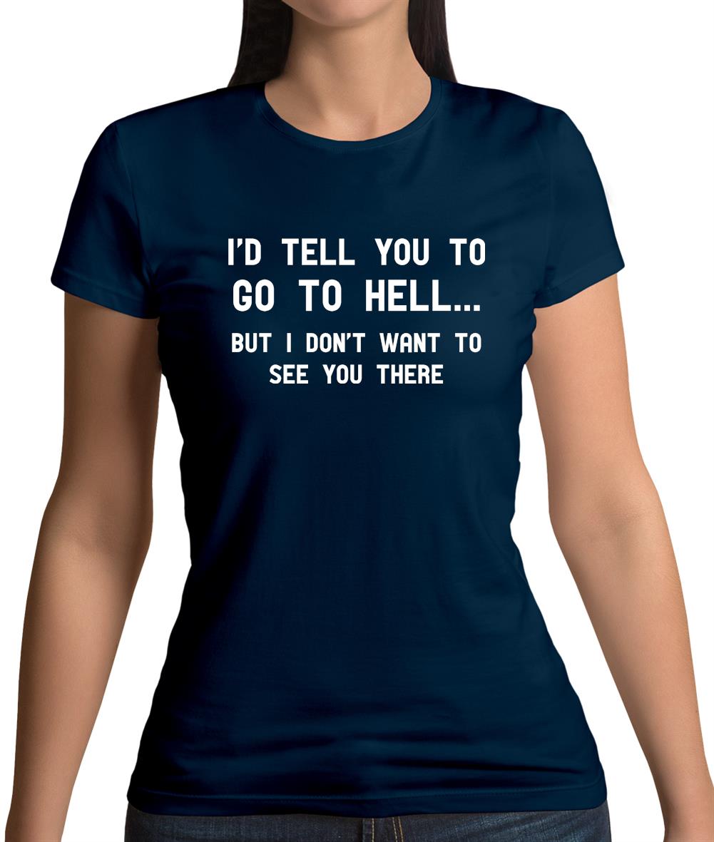 I'd Tell You To Go To Hell Womens T-Shirt I'd Tell You To Go To Hell Womens T-Shirt