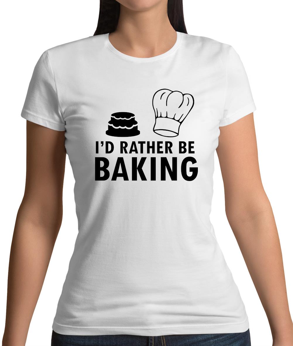 I'd Rather Be Baking Womens T-Shirt I'd Rather Be Baking Womens T-Shirt