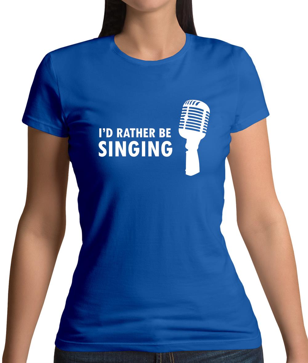 I'd Rather Be Singing Womens T-Shirt I'd Rather Be Singing Womens T-Shirt