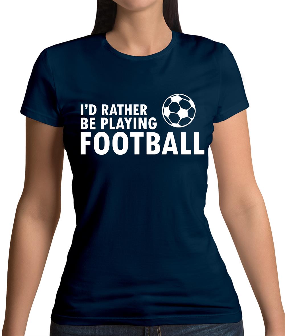 I'd Rather Be Playing Football Womens T-Shirt I'd Rather Be Playing Football Womens T-Shirt