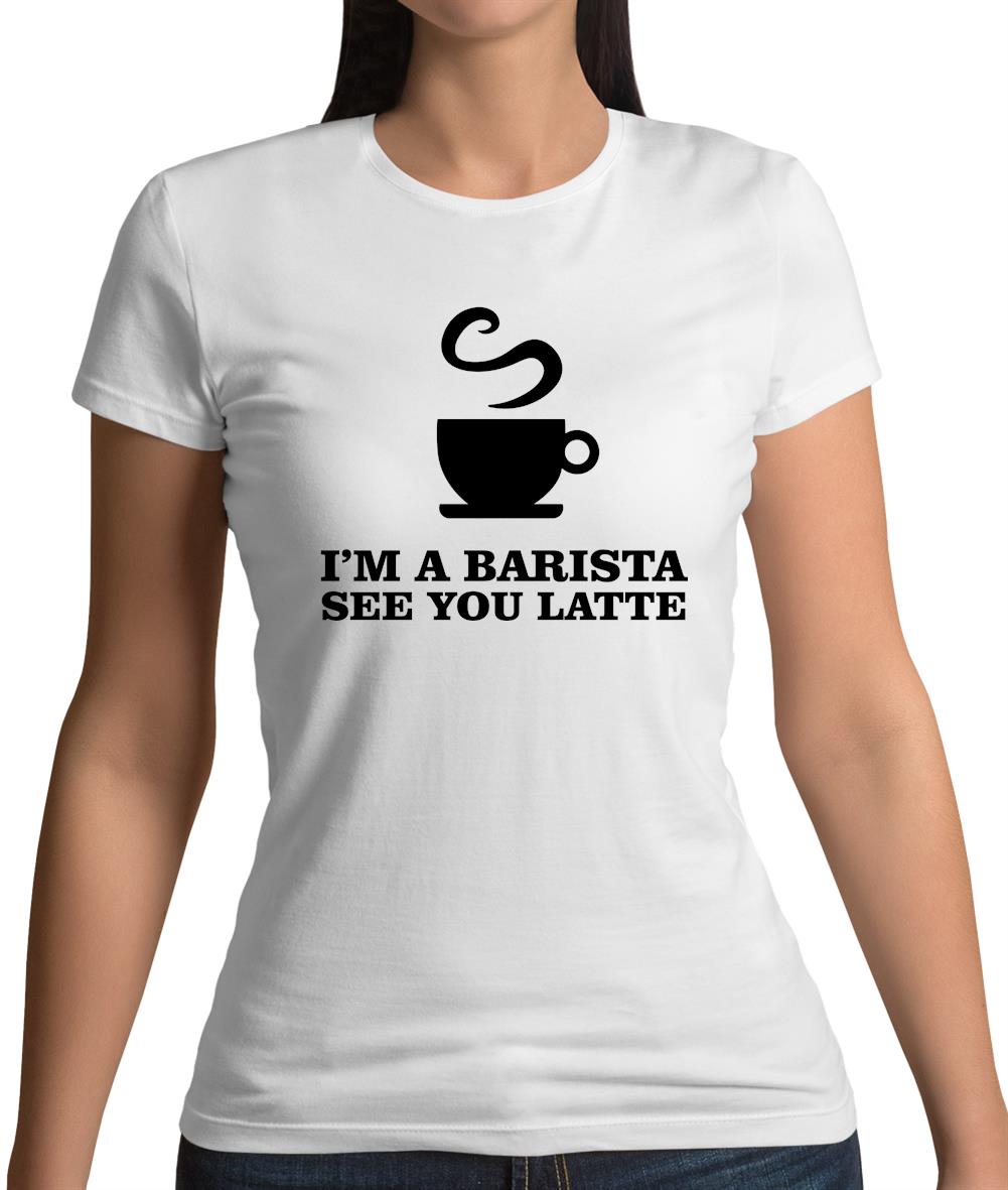 I'm A Barista See Yo Latte Womens T-Shirt I'm A Barista See Yo Latte Womens T-Shirt