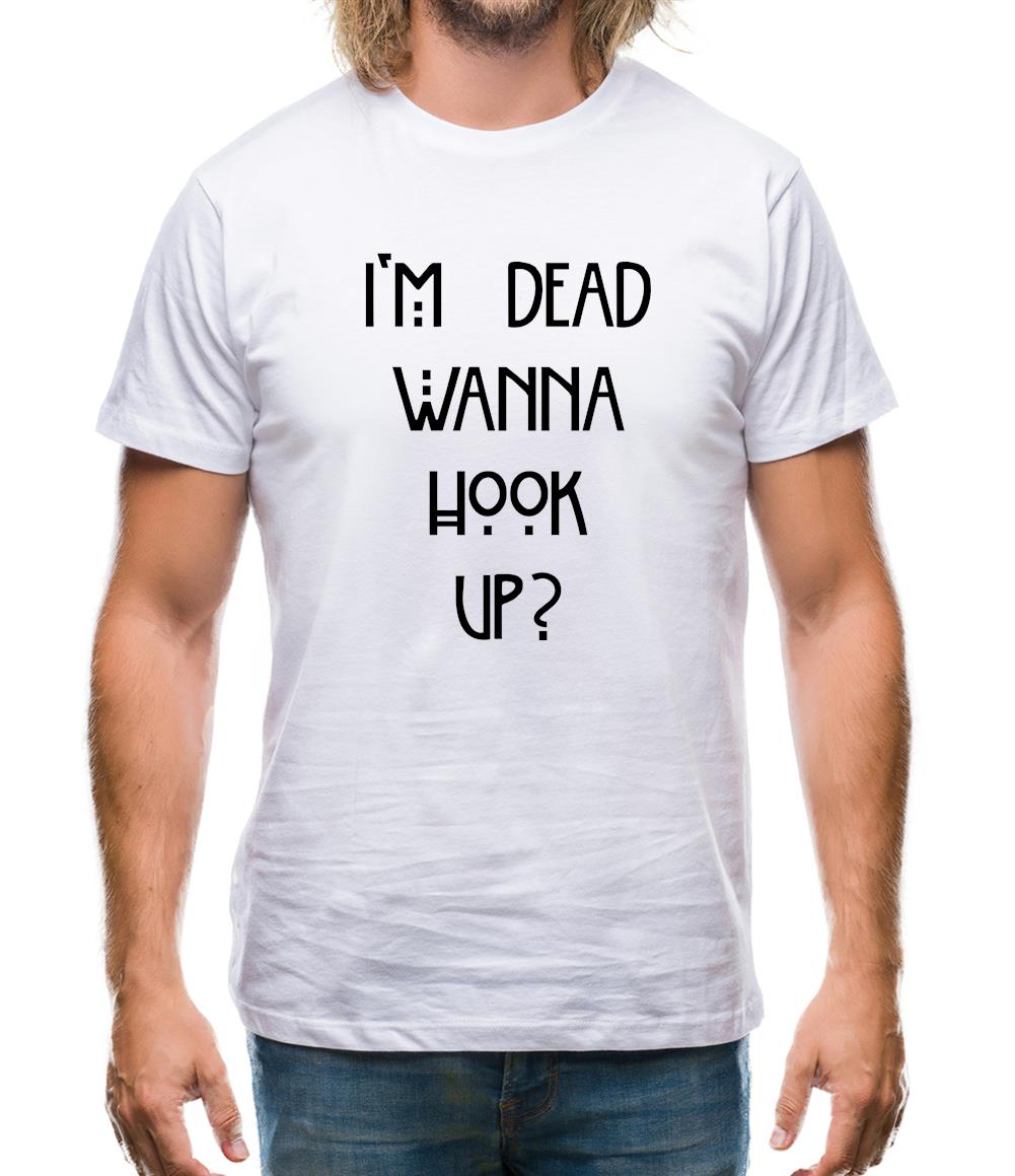 I'm Dead Wanna Hook Up Mens T-Shirt I'm Dead Wanna Hook Up Mens T-Shirt