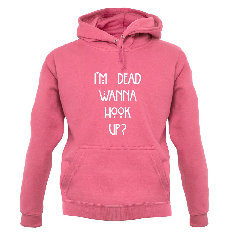 I'm Dead Wanna Hook Up unisex hoodie I'm Dead Wanna Hook Up unisex hoodie