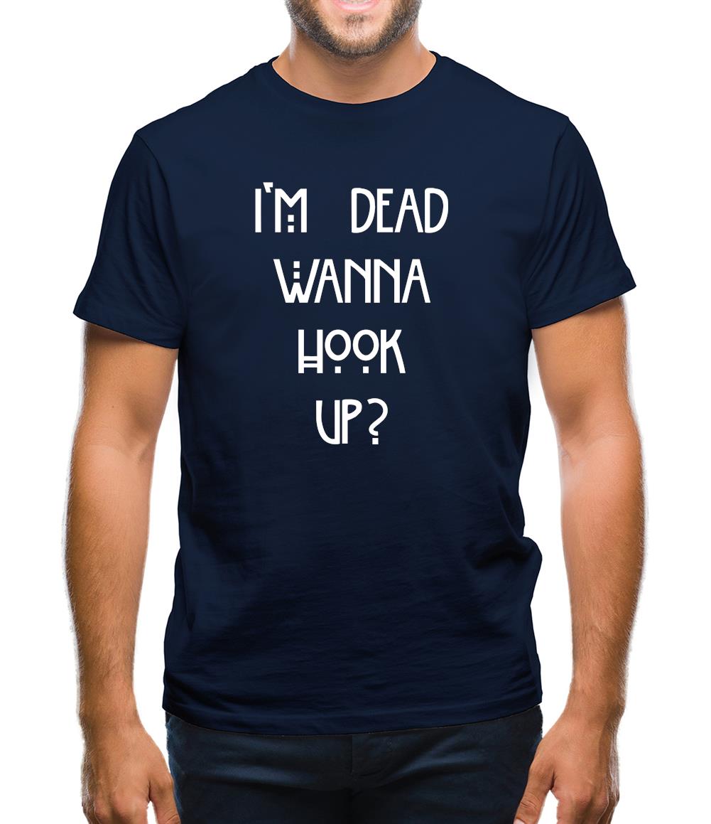 I'm Dead Wanna Hook Up Mens T-Shirt I'm Dead Wanna Hook Up Mens T-Shirt