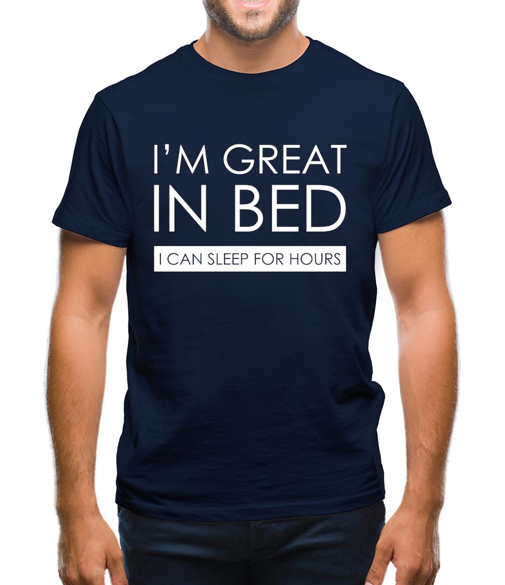 I'm Great In Bed, I Can Sleep For Hours Mens T-Shirt I'm Great In Bed, I Can Sleep For Hours Mens T-Shirt