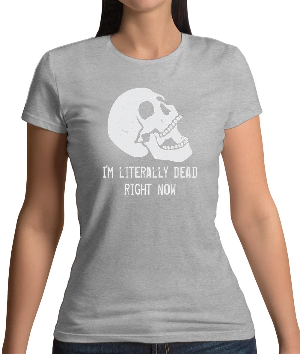 I'm Literally Dead Right Now Womens T-Shirt I'm Literally Dead Right Now Womens T-Shirt