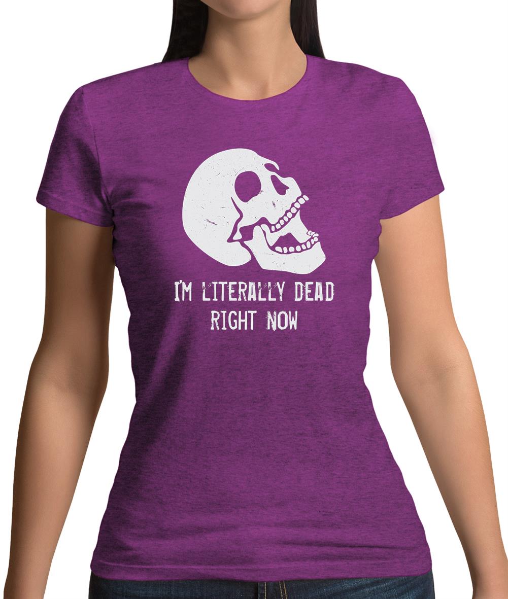 I'm Literally Dead Right Now Womens T-Shirt I'm Literally Dead Right Now Womens T-Shirt