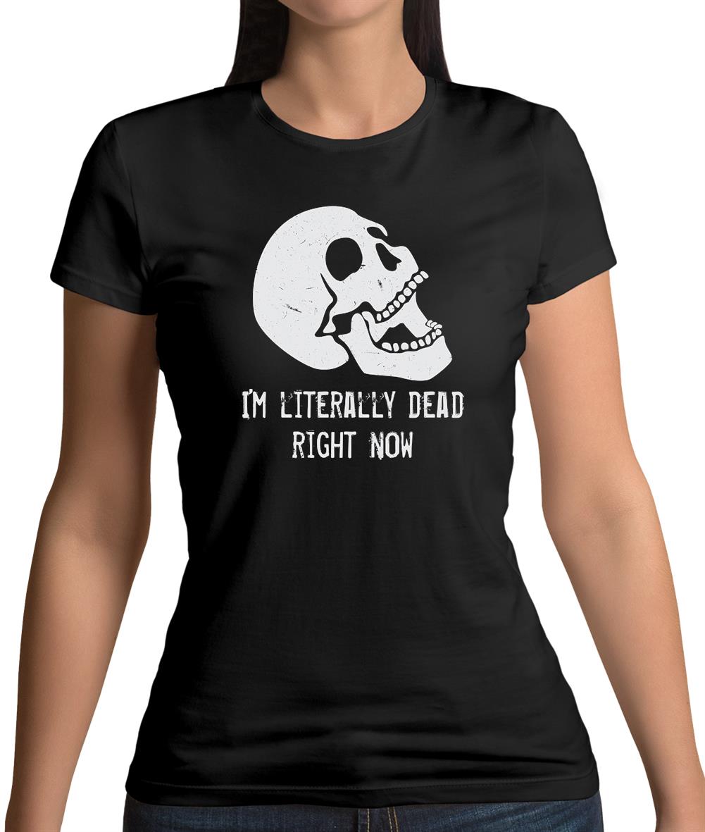 I'm Literally Dead Right Now Womens T-Shirt I'm Literally Dead Right Now Womens T-Shirt