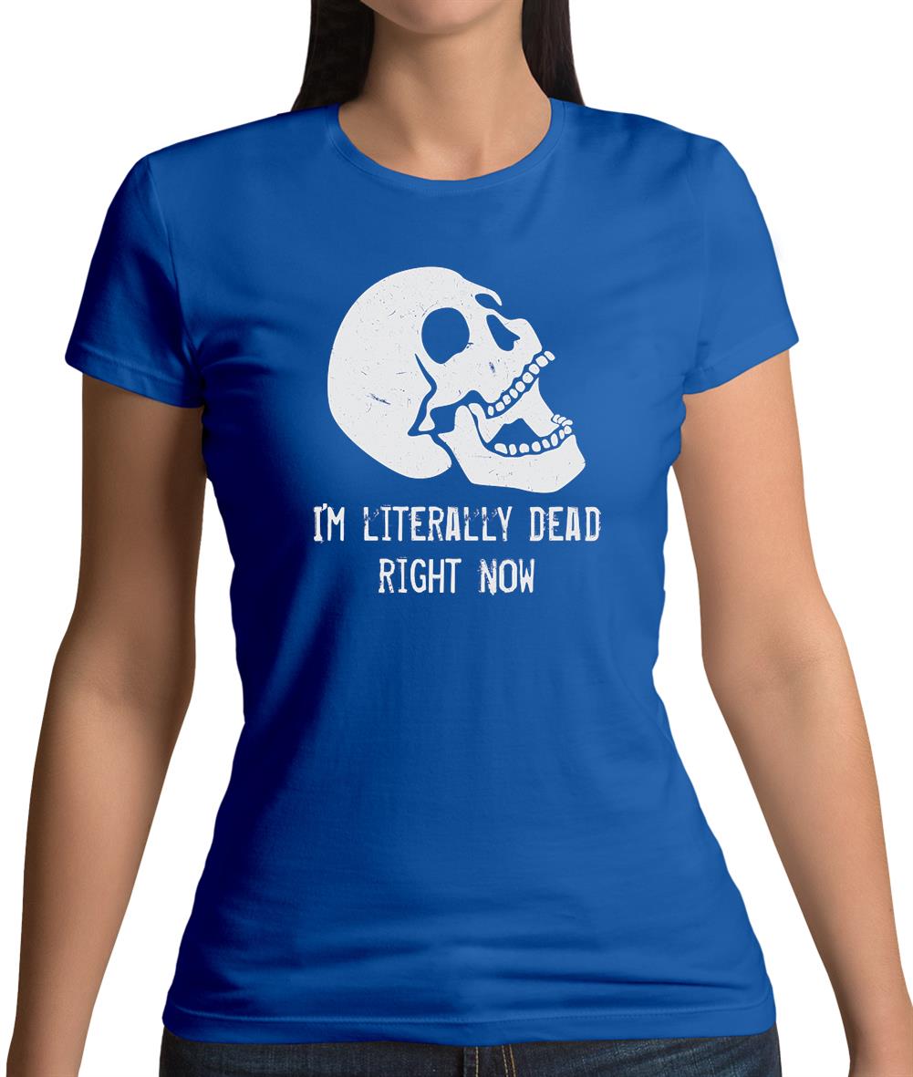 I'm Literally Dead Right Now Womens T-Shirt I'm Literally Dead Right Now Womens T-Shirt