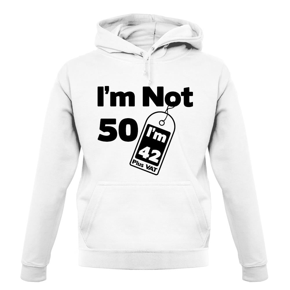 I'm Not 50 I'm 42 Plus Vat unisex hoodie I'm Not 50 I'm 42 Plus Vat unisex hoodie