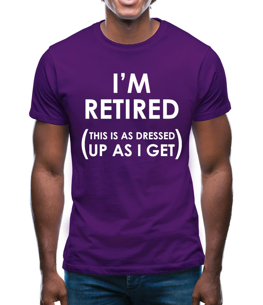 I'm Retired (This Is As Dressed Up As I Get) Mens T-Shirt I'm Retired (This Is As Dressed Up As I Get) Mens T-Shirt