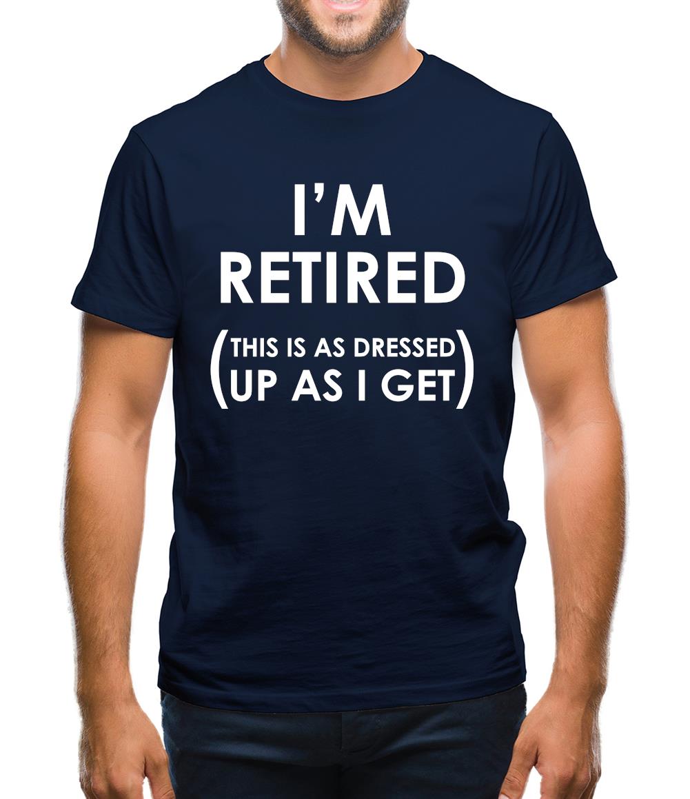 I'm Retired (This Is As Dressed Up As I Get) Mens T-Shirt I'm Retired (This Is As Dressed Up As I Get) Mens T-Shirt