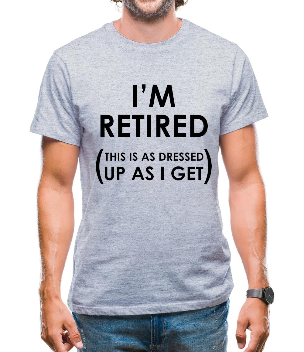 I'm Retired (This Is As Dressed Up As I Get) Mens T-Shirt I'm Retired (This Is As Dressed Up As I Get) Mens T-Shirt