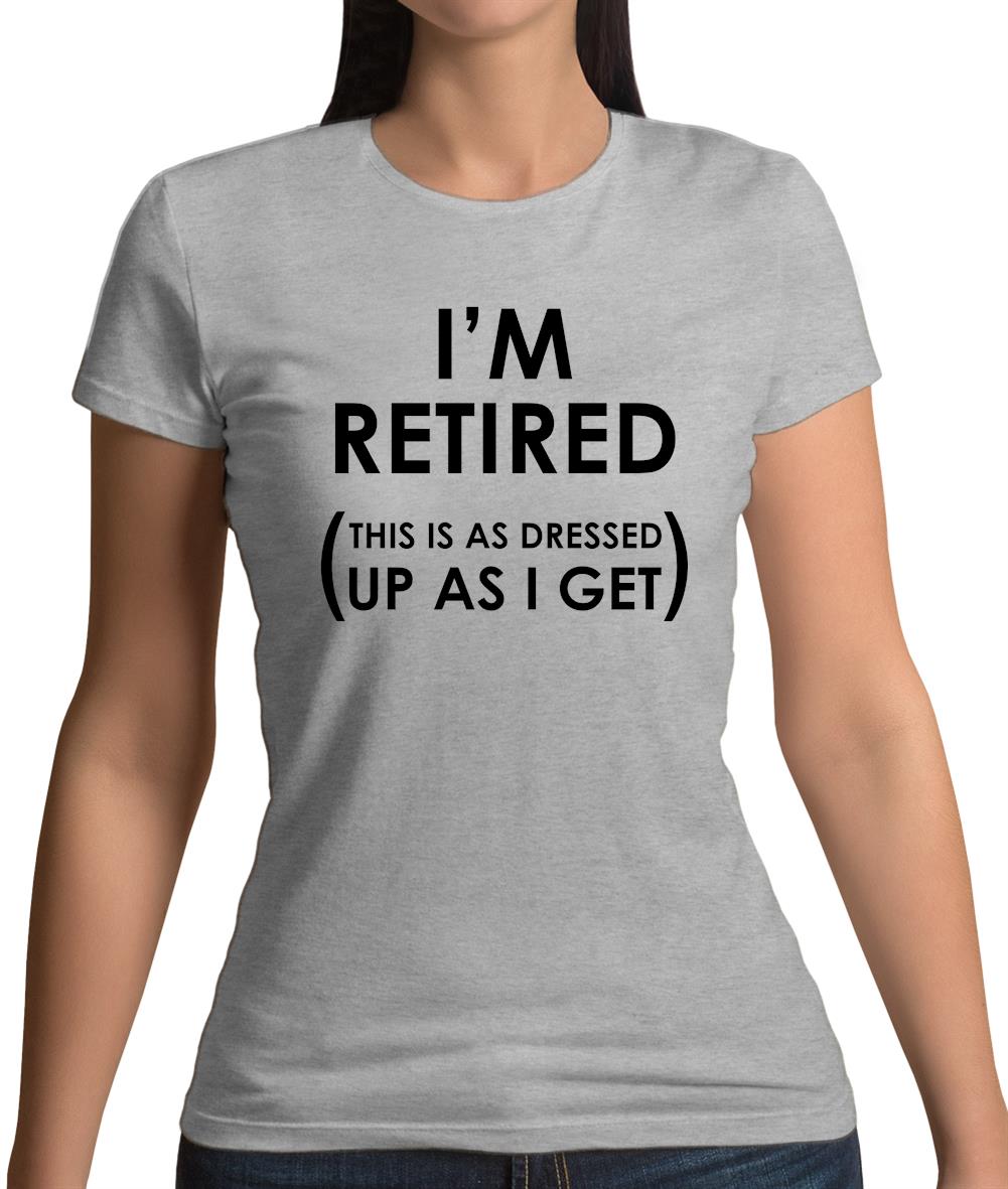 I'm Retired (This Is As Dressed Up As I Get) Womens T-Shirt I'm Retired (This Is As Dressed Up As I Get) Womens T-Shirt