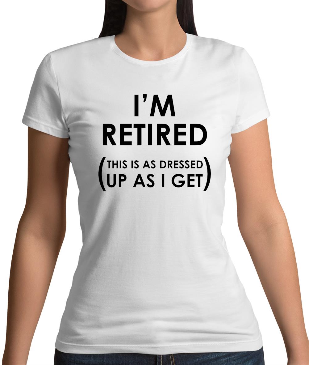 I'm Retired (This Is As Dressed Up As I Get) Womens T-Shirt I'm Retired (This Is As Dressed Up As I Get) Womens T-Shirt