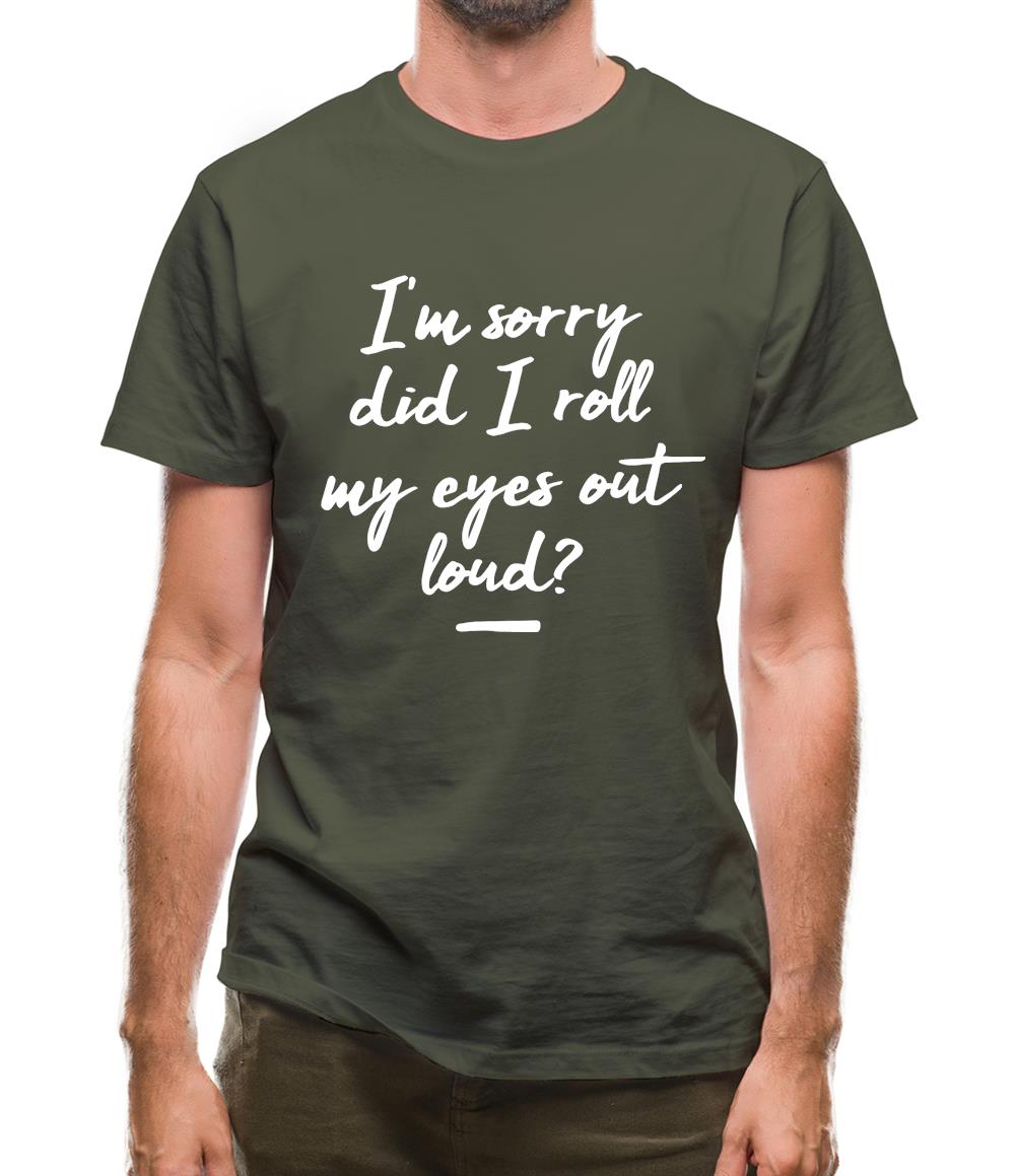 I'm Sorry Did I Roll My Eyes Out Loud Mens T-Shirt I'm Sorry Did I Roll My Eyes Out Loud Mens T-Shirt