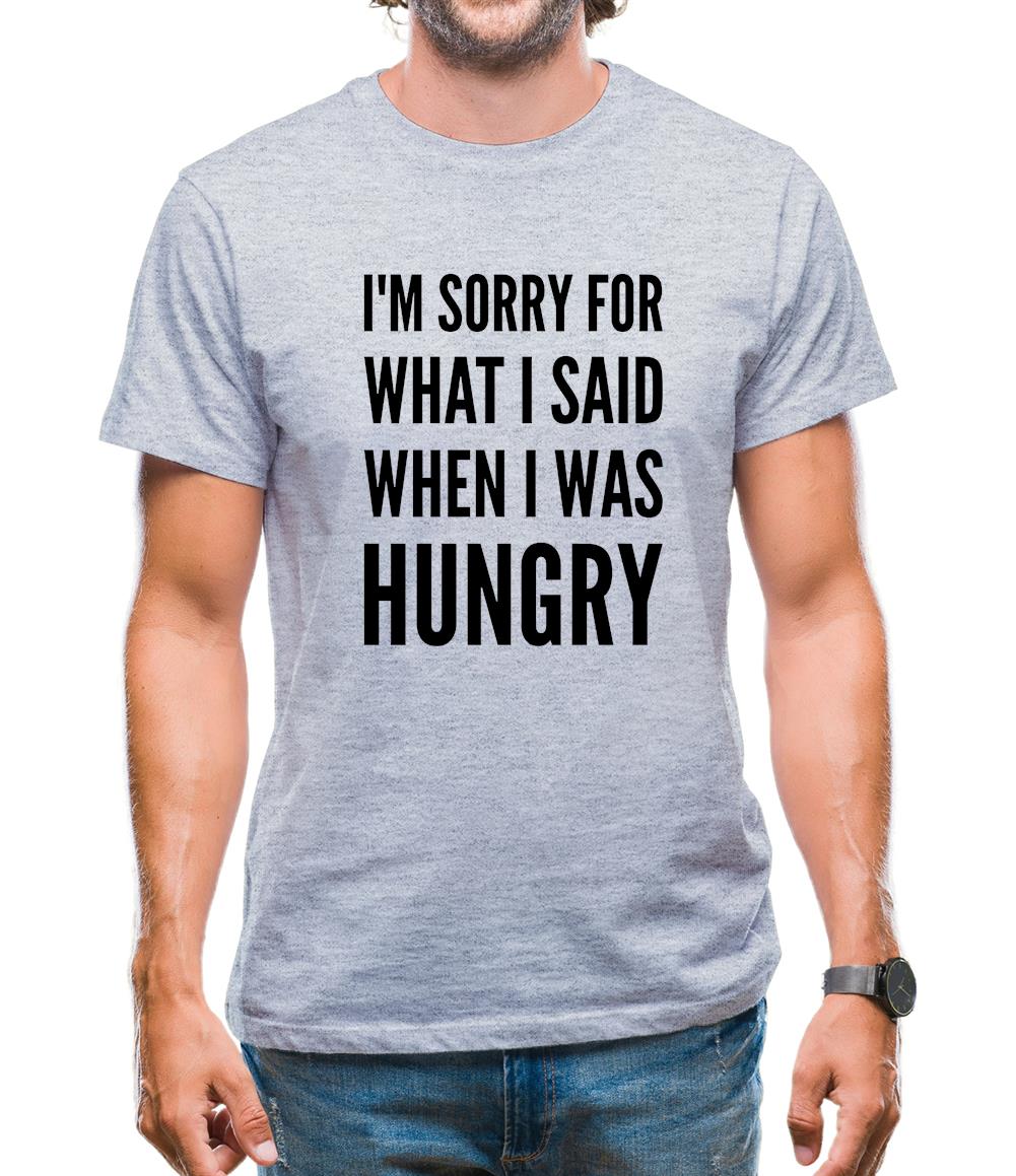 I'm Sorry For What I Said When I Was Hungry Mens T-Shirt I'm Sorry For What I Said When I Was Hungry Mens T-Shirt