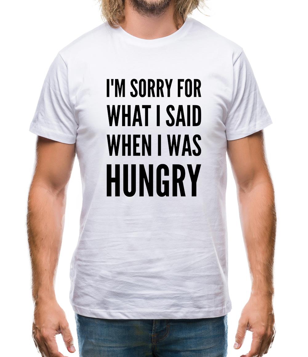 I'm Sorry For What I Said When I Was Hungry Mens T-Shirt I'm Sorry For What I Said When I Was Hungry Mens T-Shirt