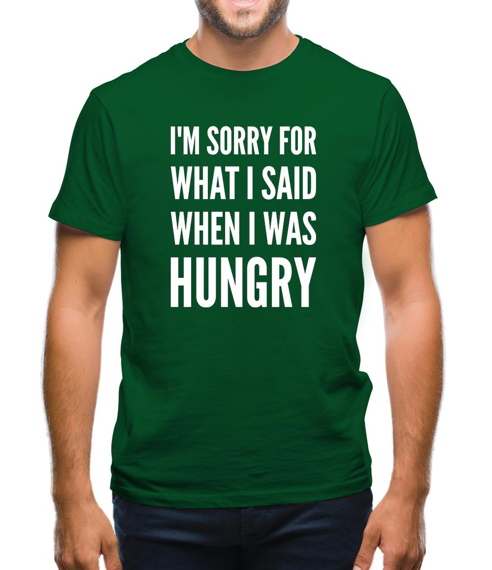I'm Sorry For What I Said When I Was Hungry Mens T-Shirt I'm Sorry For What I Said When I Was Hungry Mens T-Shirt