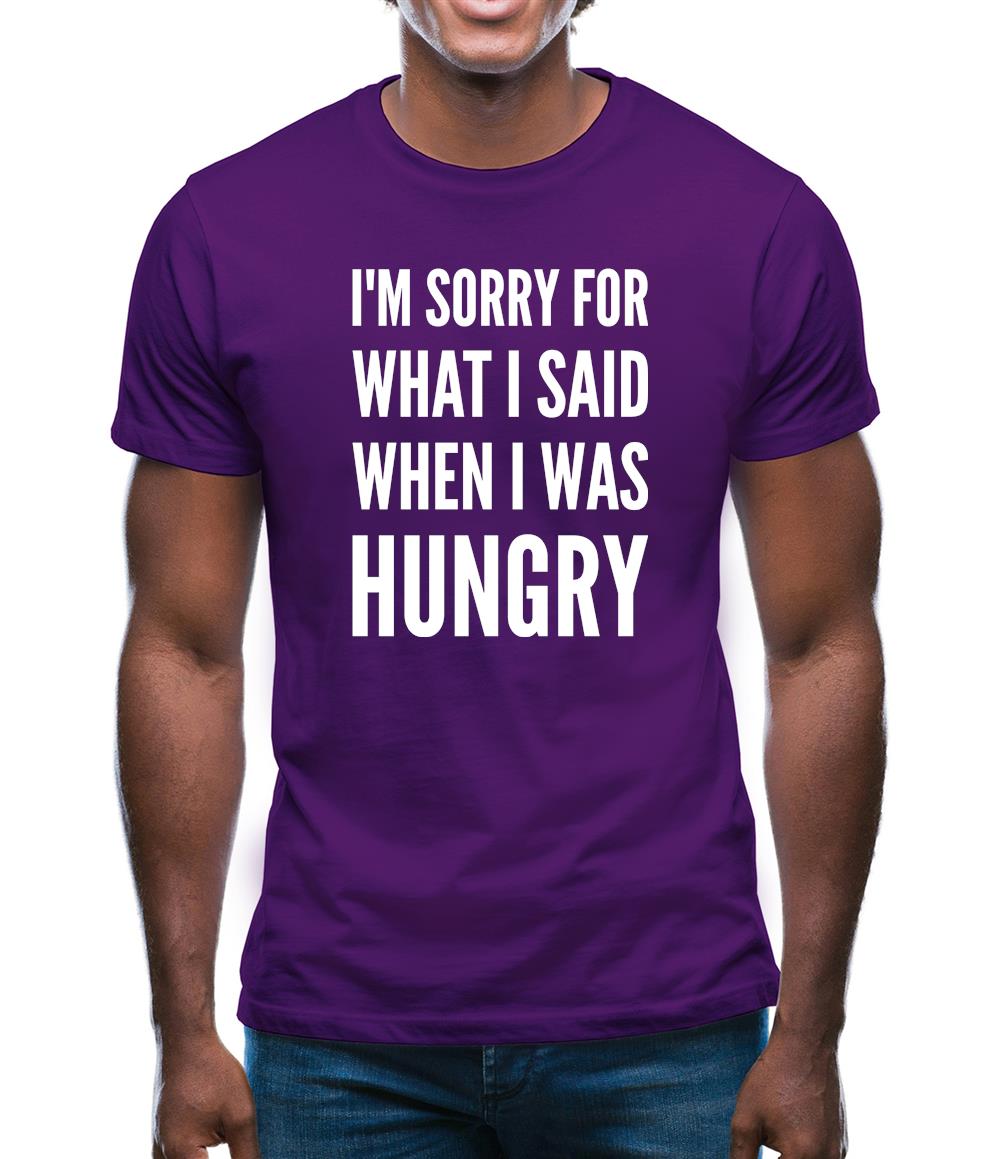 I'm Sorry For What I Said When I Was Hungry Mens T-Shirt I'm Sorry For What I Said When I Was Hungry Mens T-Shirt