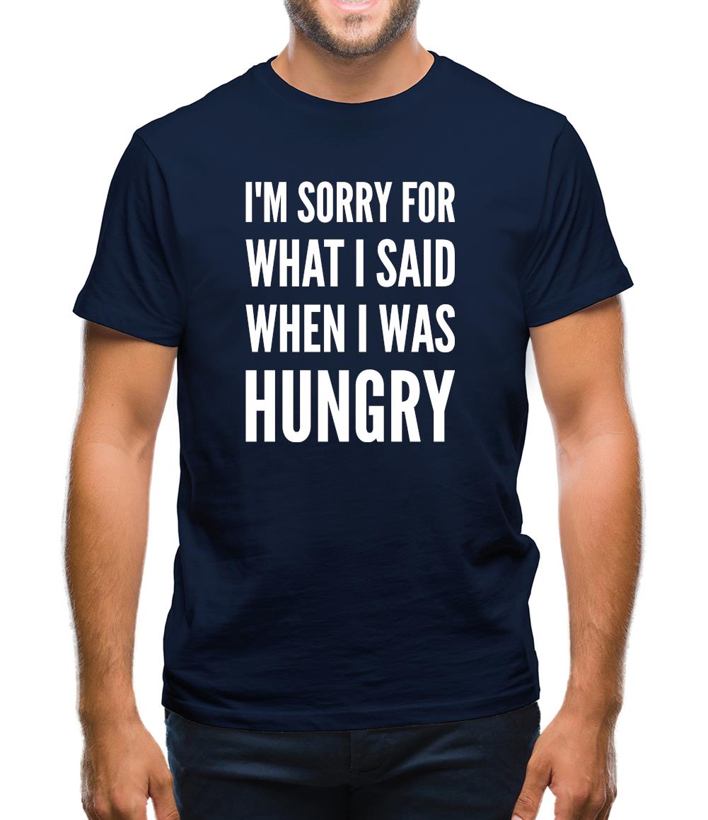 I'm Sorry For What I Said When I Was Hungry Mens T-Shirt I'm Sorry For What I Said When I Was Hungry Mens T-Shirt