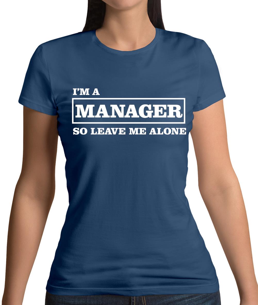 I'm A Manager So Leave Me Alone Womens T-Shirt I'm A Manager So Leave Me Alone Womens T-Shirt