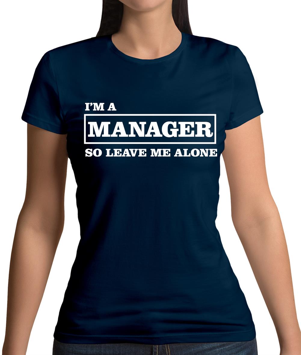 I'm A Manager So Leave Me Alone Womens T-Shirt I'm A Manager So Leave Me Alone Womens T-Shirt