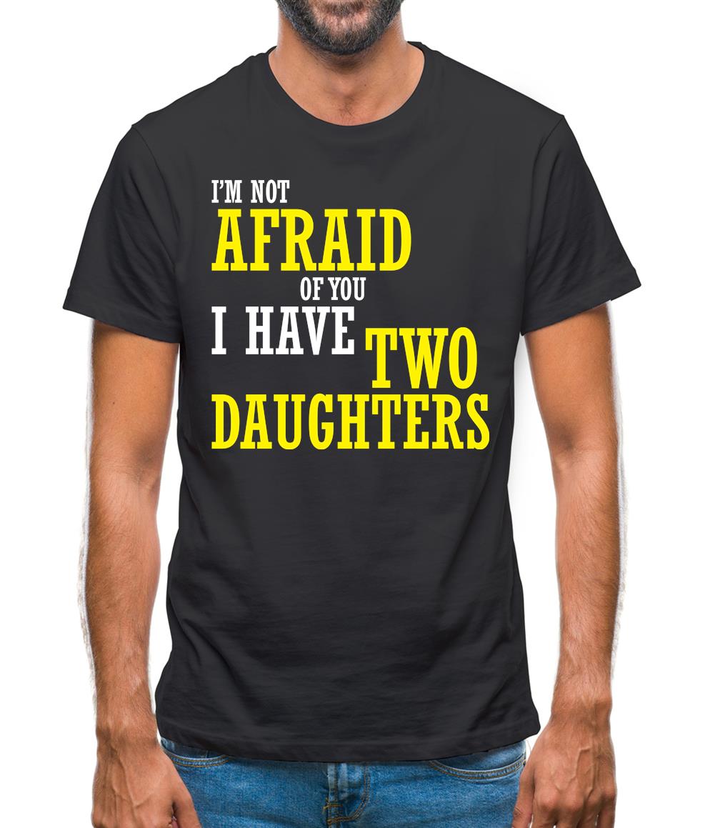 I'm Not Afraid Of You, I Have Two Daughters Mens T-Shirt I'm Not Afraid Of You, I Have Two Daughters Mens T-Shirt