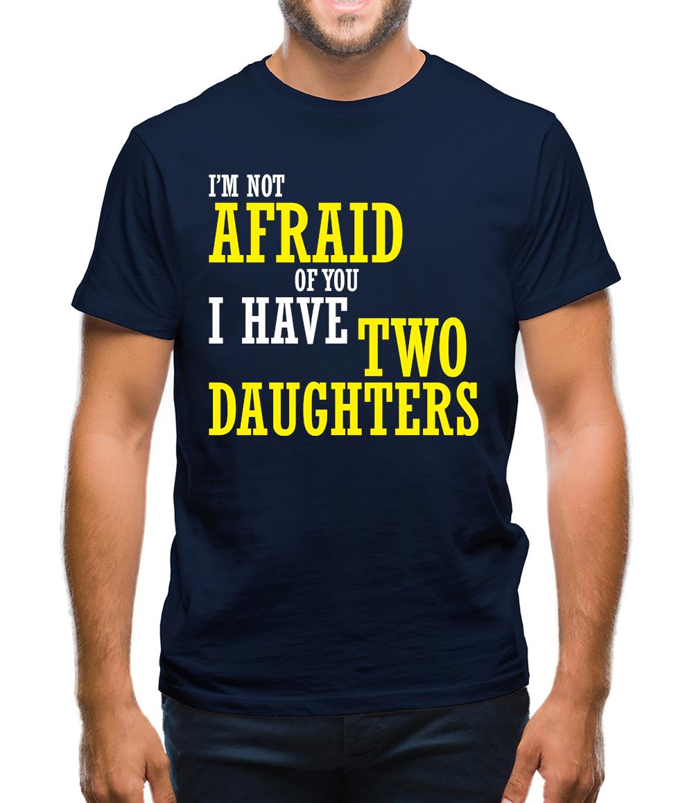 I'm Not Afraid Of You, I Have Two Daughters Mens T-Shirt I'm Not Afraid Of You, I Have Two Daughters Mens T-Shirt