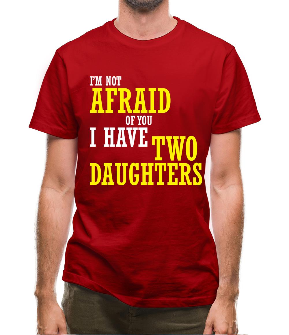 I'm Not Afraid Of You, I Have Two Daughters Mens T-Shirt I'm Not Afraid Of You, I Have Two Daughters Mens T-Shirt