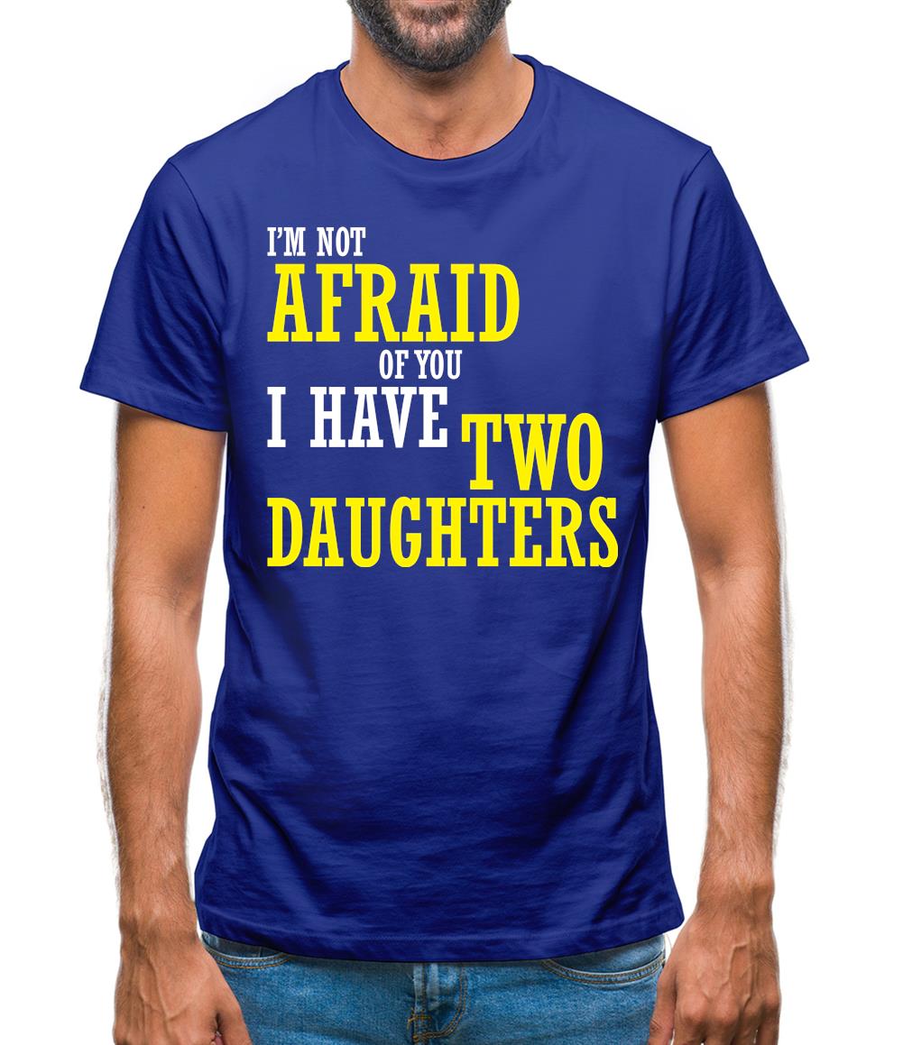 I'm Not Afraid Of You, I Have Two Daughters Mens T-Shirt I'm Not Afraid Of You, I Have Two Daughters Mens T-Shirt