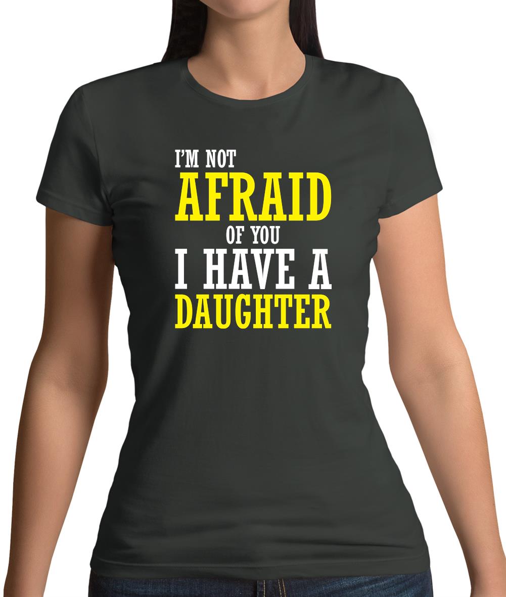 I'm Not Afraid Of You, I Have A Daughter Womens T-Shirt I'm Not Afraid Of You, I Have A Daughter Womens T-Shirt