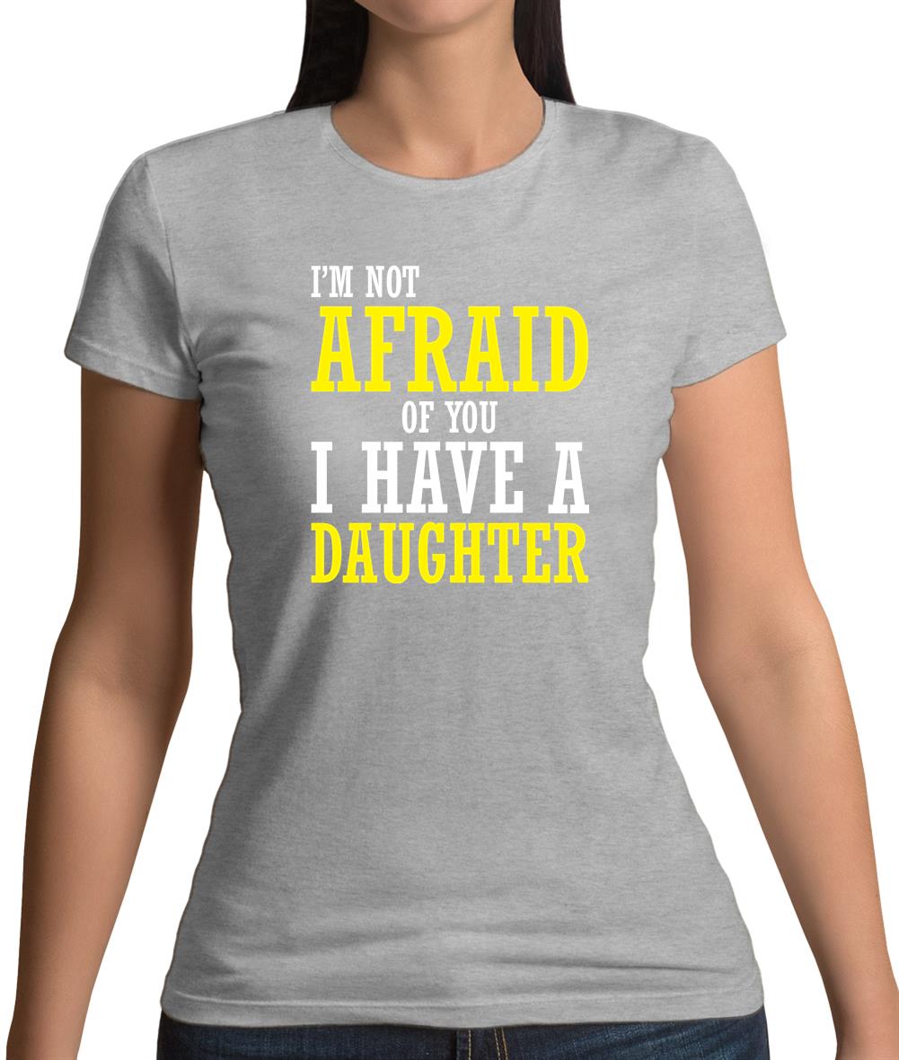 I'm Not Afraid Of You, I Have A Daughter Womens T-Shirt I'm Not Afraid Of You, I Have A Daughter Womens T-Shirt