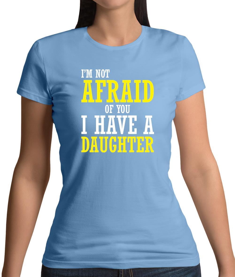 I'm Not Afraid Of You, I Have A Daughter Womens T-Shirt I'm Not Afraid Of You, I Have A Daughter Womens T-Shirt