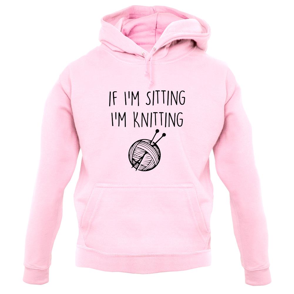 If I'm Sitting I'm Knitting unisex hoodie If I'm Sitting I'm Knitting unisex hoodie
