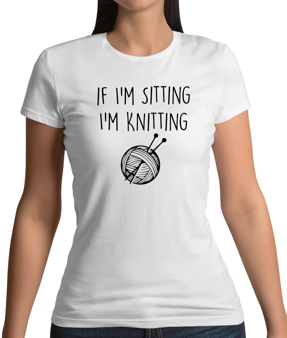 If I'm Sitting I'm Knitting Womens T-Shirt If I'm Sitting I'm Knitting Womens T-Shirt