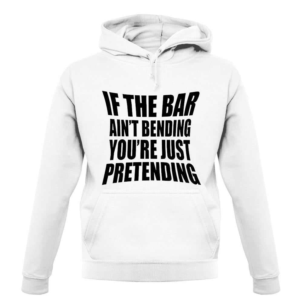 If The Bar Ain'T Bending You'Re Just Pretending unisex hoodie If The Bar Ain'T Bending You'Re Just Pretending unisex hoodie