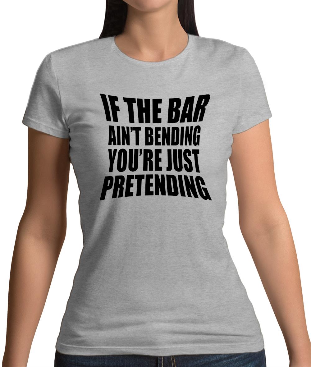 If The Bar Ain'T Bending You'Re Just Pretending Womens T-Shirt If The Bar Ain'T Bending You'Re Just Pretending Womens T-Shirt