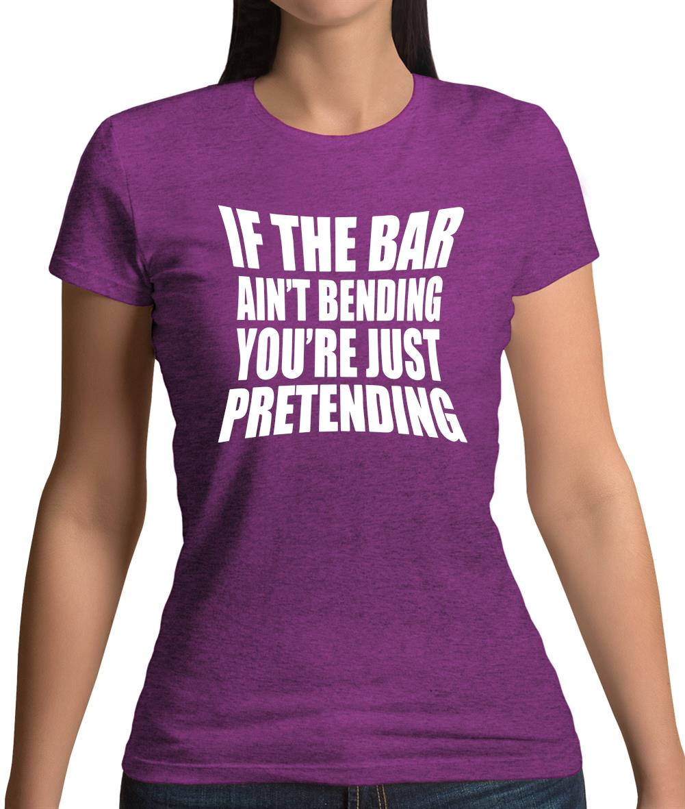 If The Bar Ain'T Bending You'Re Just Pretending Womens T-Shirt If The Bar Ain'T Bending You'Re Just Pretending Womens T-Shirt