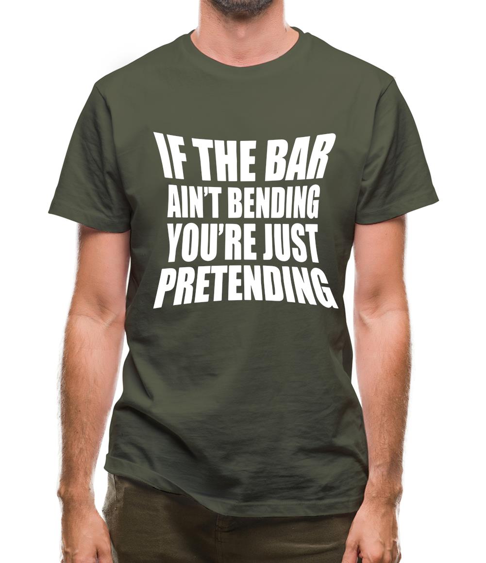 If The Bar Ain'T Bending You'Re Just Pretending Mens T-Shirt If The Bar Ain'T Bending You'Re Just Pretending Mens T-Shirt