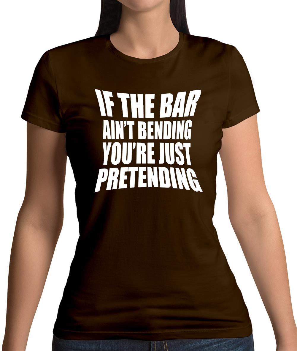 If The Bar Ain'T Bending You'Re Just Pretending Womens T-Shirt If The Bar Ain'T Bending You'Re Just Pretending Womens T-Shirt