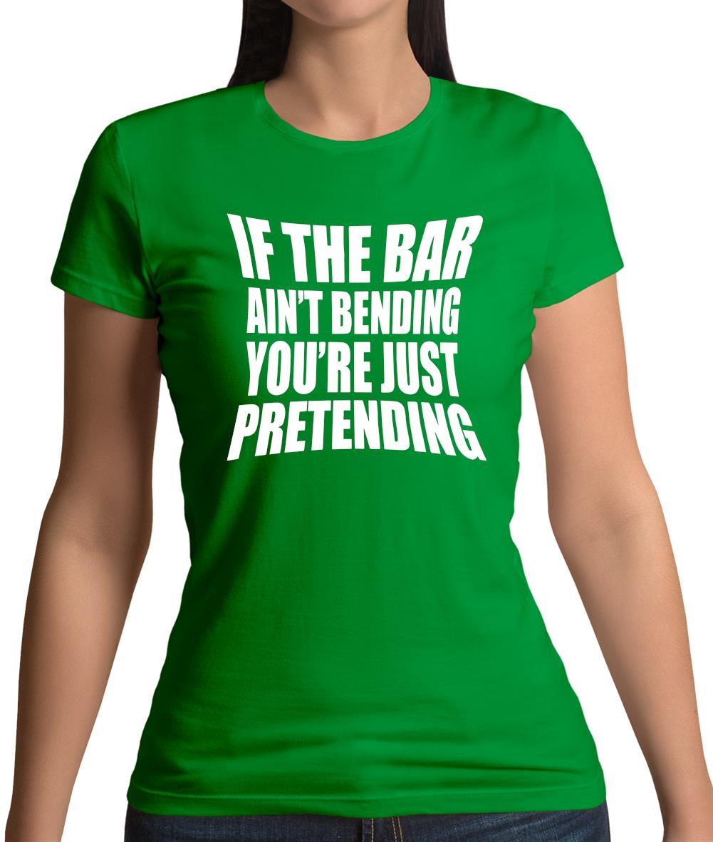 If The Bar Ain'T Bending You'Re Just Pretending Womens T-Shirt If The Bar Ain'T Bending You'Re Just Pretending Womens T-Shirt